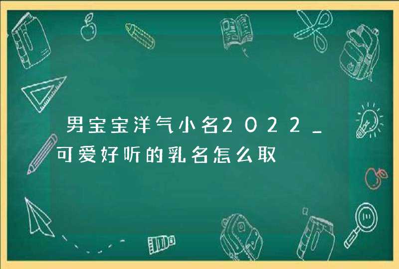男宝宝洋气小名2022_可爱好听的乳名怎么取,第1张