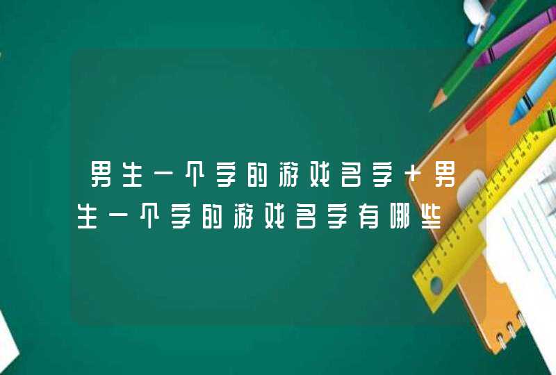 男生一个字的游戏名字 男生一个字的游戏名字有哪些,第1张