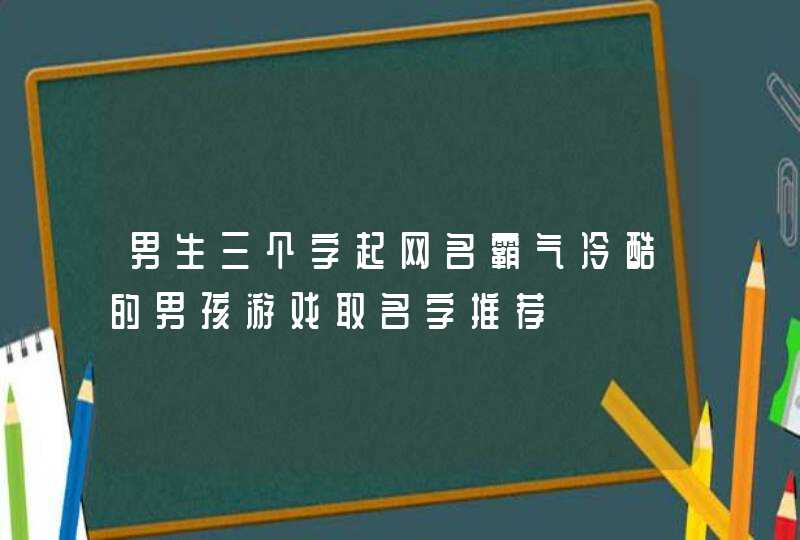 男生三个字起网名霸气冷酷的男孩游戏取名字推荐,第1张