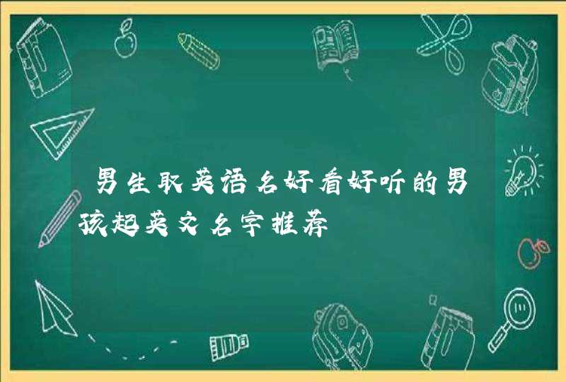 男生取英语名好看好听的男孩起英文名字推荐,第1张