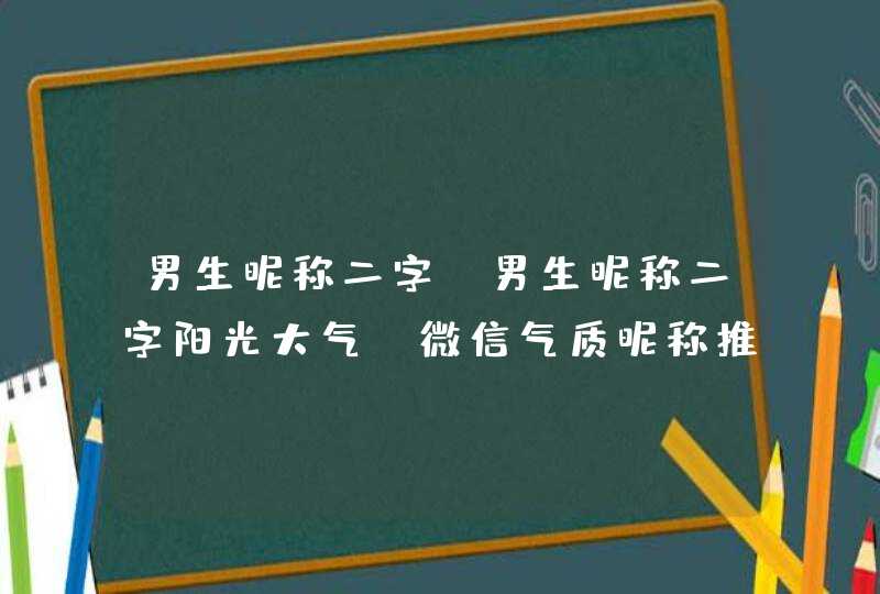 男生昵称二字,男生昵称二字阳光大气_微信气质昵称推荐,第1张