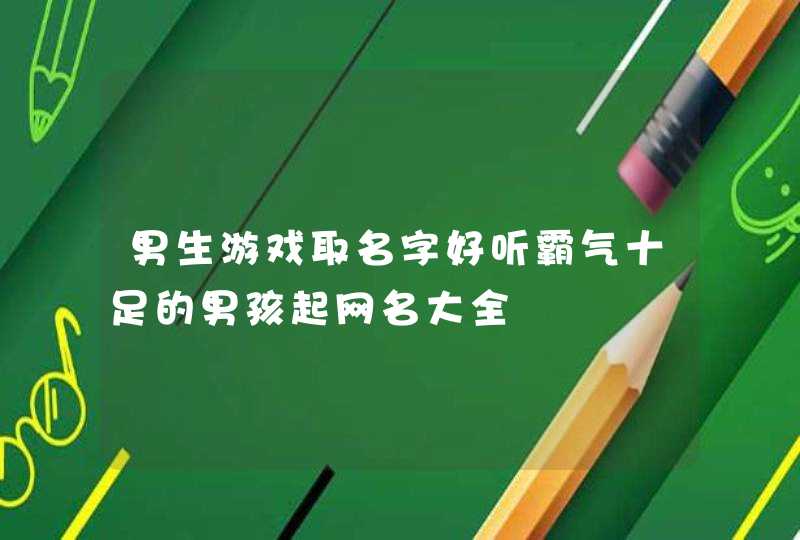 男生游戏取名字好听霸气十足的男孩起网名大全,第1张