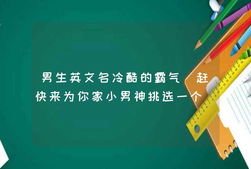 男生英文名冷酷的霸气_赶快来为你家小男神挑选一个,第1张