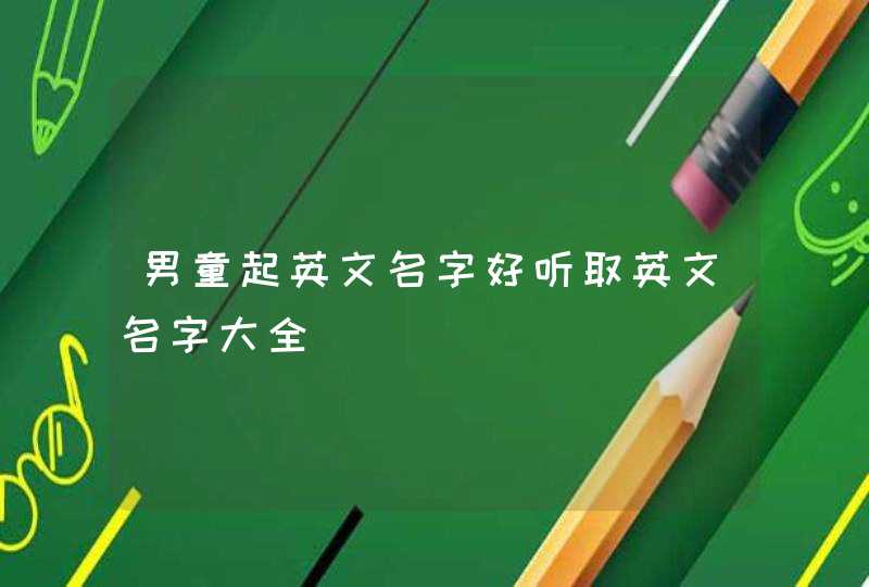 男童起英文名字好听取英文名字大全,第1张