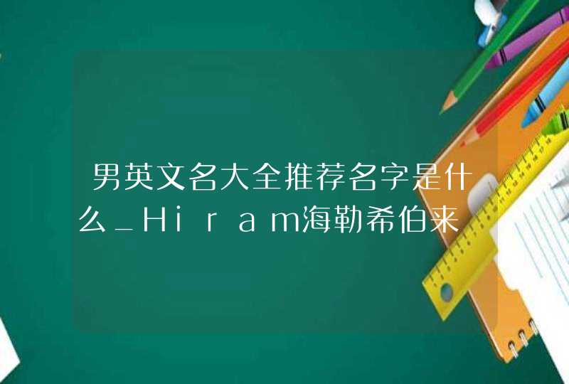 男英文名大全推荐名字是什么_Hiram海勒希伯来,第1张