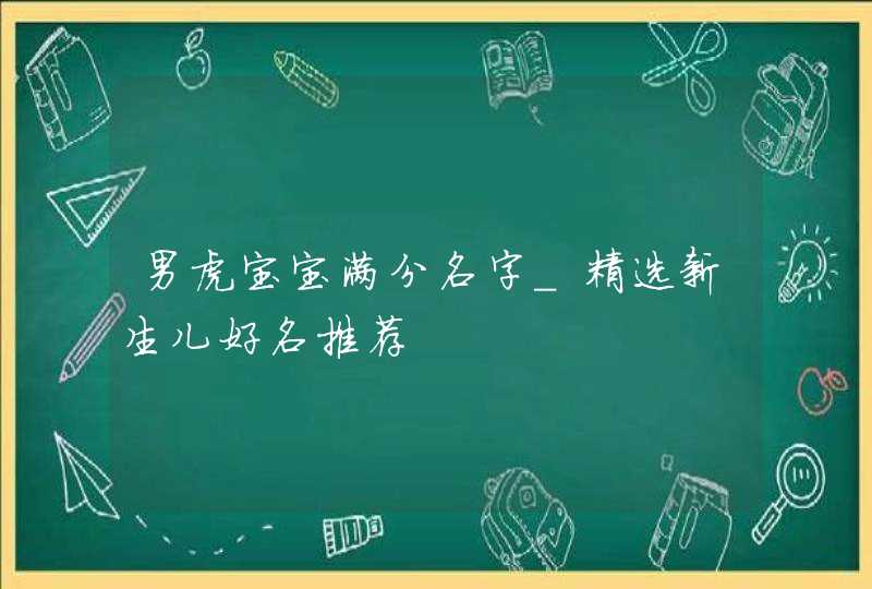 男虎宝宝满分名字_精选新生儿好名推荐,第1张