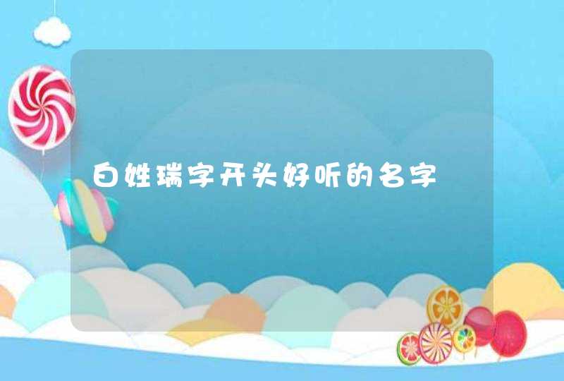 白姓瑞字开头好听的名字,第1张