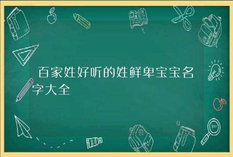 百家姓好听的姓鲜卑宝宝名字大全,第1张