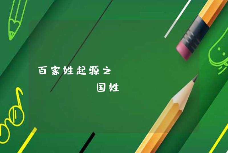 百家姓起源之&ldquo;国姓&rdquo;家谱大全,第1张