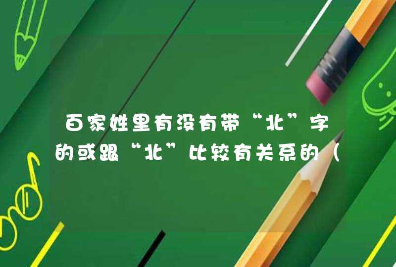 百家姓里有没有带“北”字的或跟“北”比较有关系的（东西南不算-0-）？,第1张