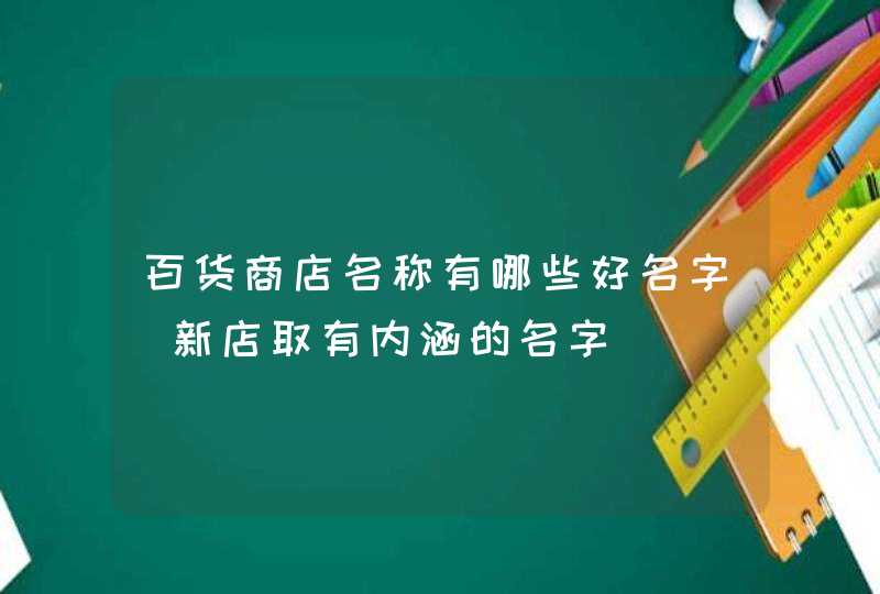 百货商店名称有哪些好名字_新店取有内涵的名字,第1张