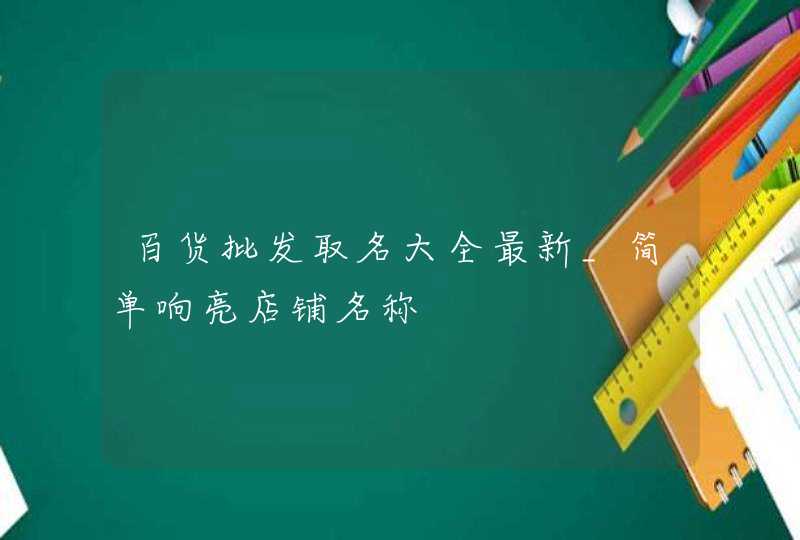 百货批发取名大全最新_简单响亮店铺名称,第1张