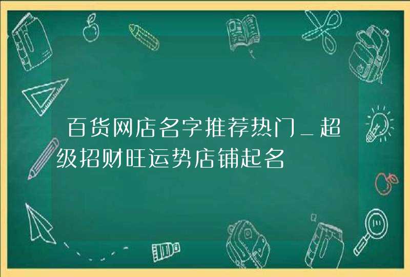 百货网店名字推荐热门_超级招财旺运势店铺起名,第1张