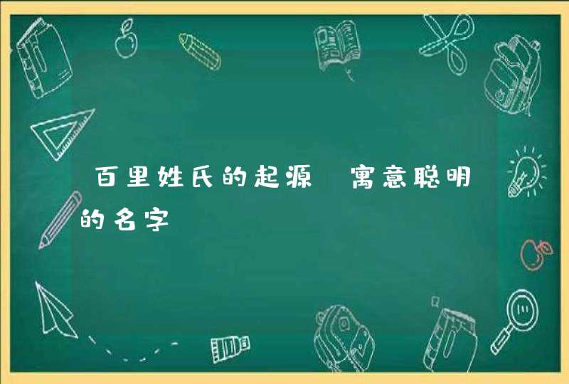 百里姓氏的起源 寓意聪明的名字,第1张