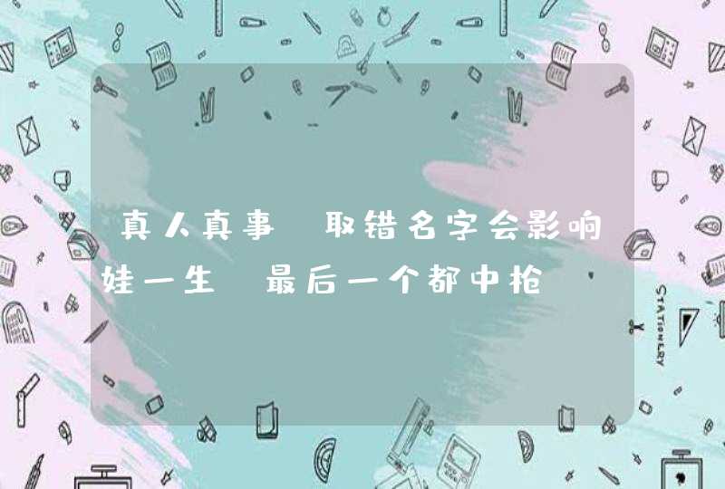 真人真事！取错名字会影响娃一生，最后一个都中枪！,第1张
