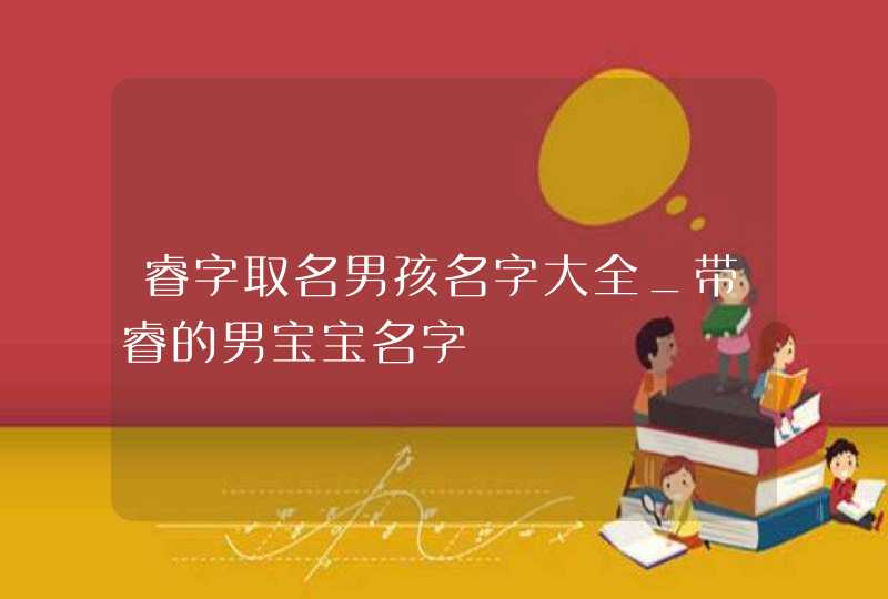 睿字取名男孩名字大全_带睿的男宝宝名字,第1张