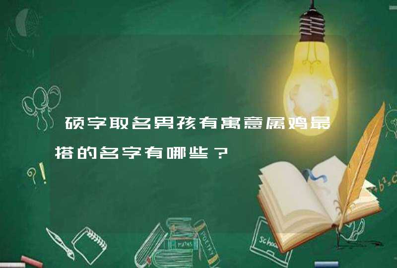 硕字取名男孩有寓意属鸡最搭的名字有哪些？,第1张