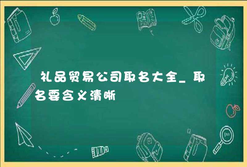 礼品贸易公司取名大全_取名要含义清晰,第1张