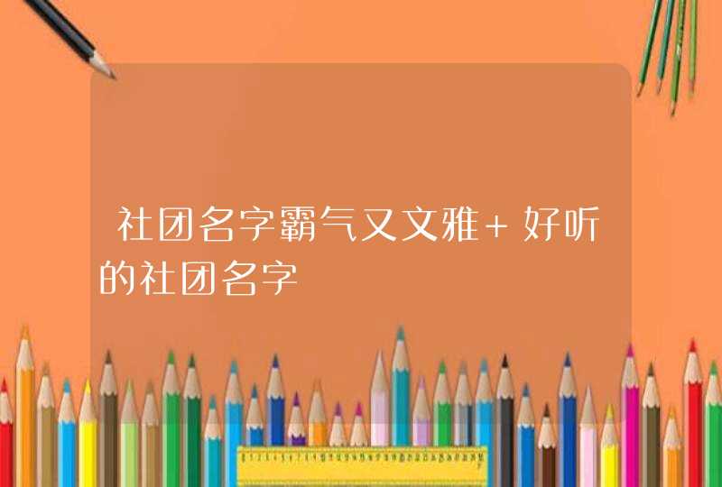 社团名字霸气又文雅 好听的社团名字,第1张