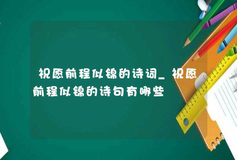 祝愿前程似锦的诗词_祝愿前程似锦的诗句有哪些,第1张