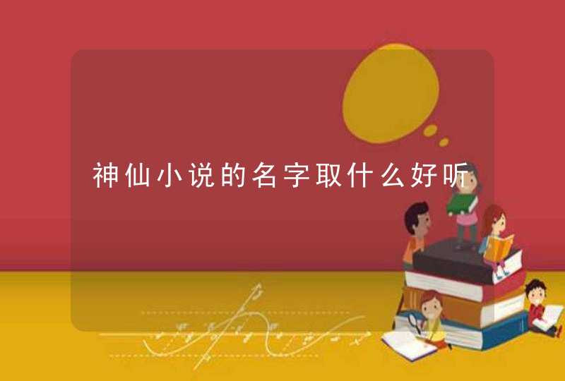 神仙小说的名字取什么好听,第1张