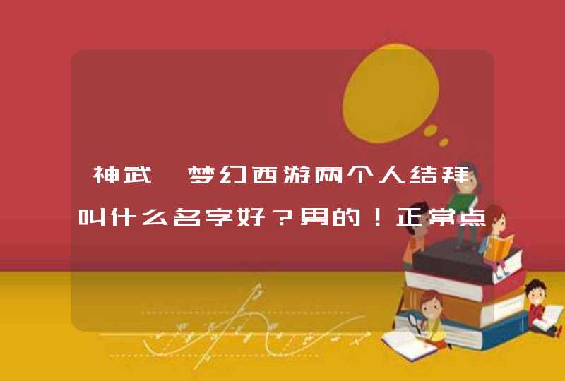 神武、梦幻西游两个人结拜叫什么名字好？男的！正常点 搞笑点的,第1张