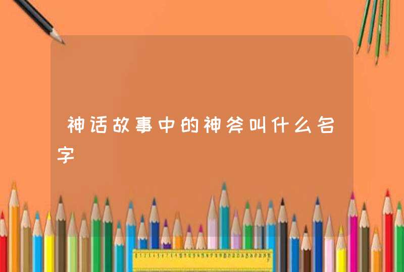 神话故事中的神斧叫什么名字,第1张