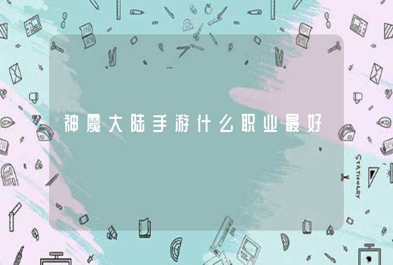 神魔大陆手游什么职业最好,第1张