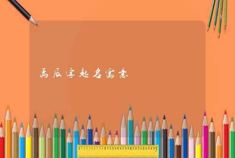 禹辰字起名寓意,第1张