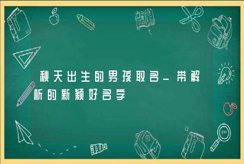 秋天出生的男孩取名_带解析的新颖好名字,第1张 秋天出生的男孩取名_带解析的新颖好名字,第1张