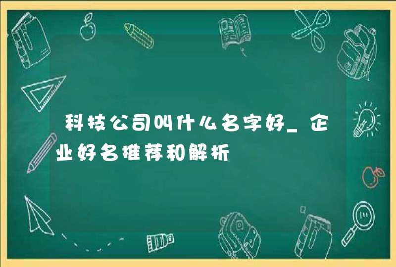 科技公司叫什么名字好_企业好名推荐和解析,第1张