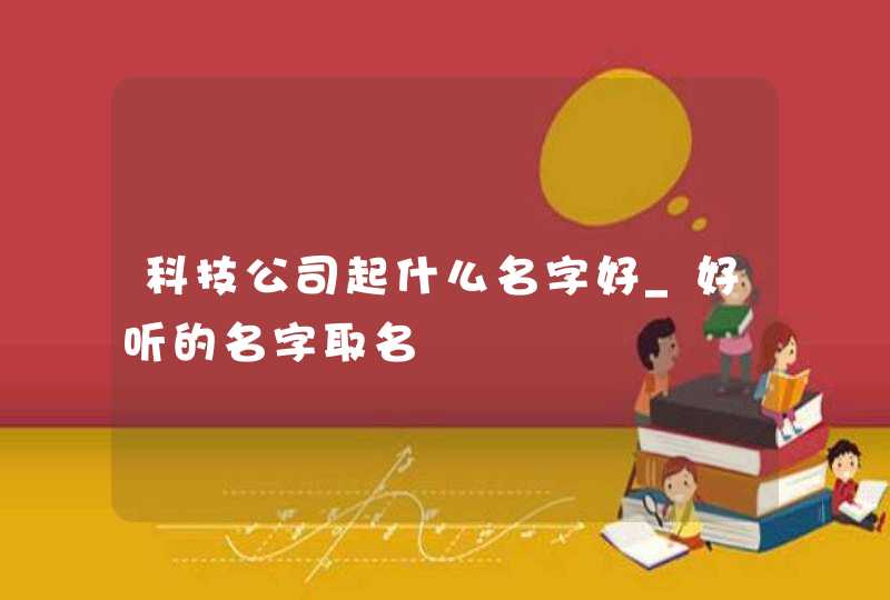科技公司起什么名字好_好听的名字取名,第1张