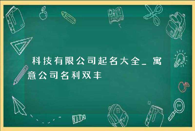 科技有限公司起名大全_寓意公司名利双丰,第1张