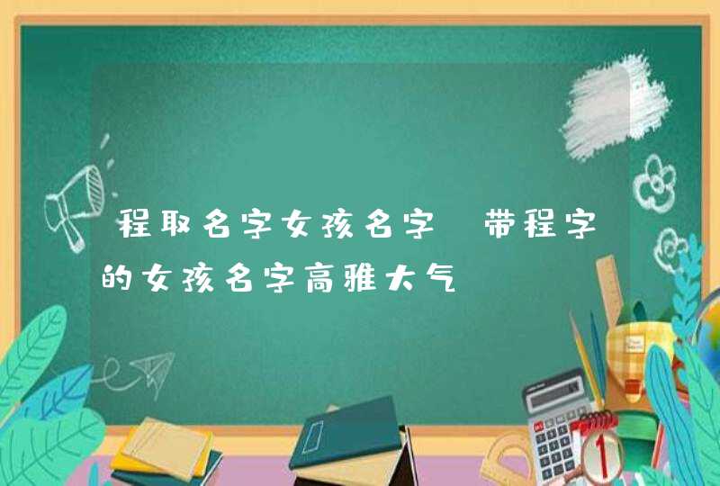 程取名字女孩名字_带程字的女孩名字高雅大气,第1张