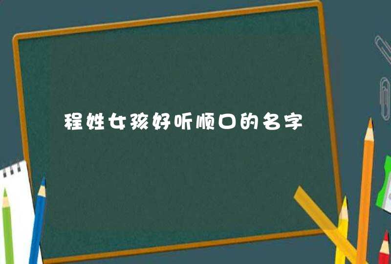 程姓女孩好听顺口的名字,第1张