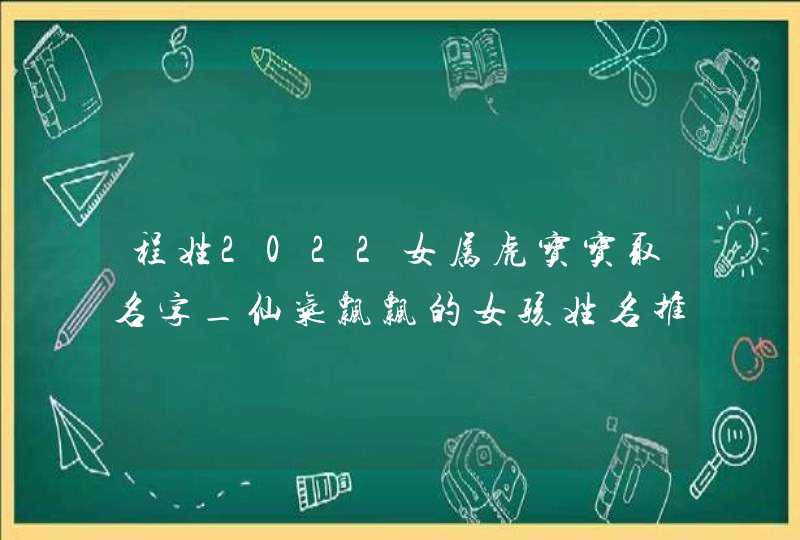 程姓2022女属虎宝宝取名字_仙气飘飘的女孩姓名推荐,第1张