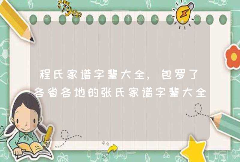 程氏家谱字辈大全,包罗了各省各地的张氏家谱字辈大全,第1张