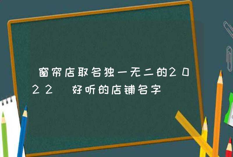 窗帘店取名独一无二的2022_好听的店铺名字,第1张