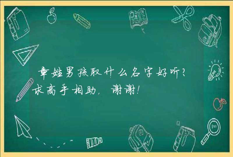 章姓男孩取什么名字好听？求高手相助，谢谢！,第1张