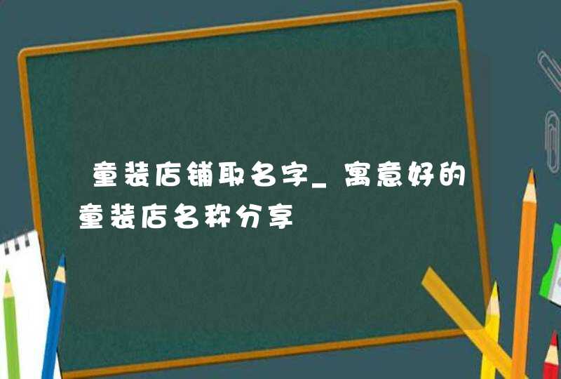 童装店铺取名字_寓意好的童装店名称分享,第1张