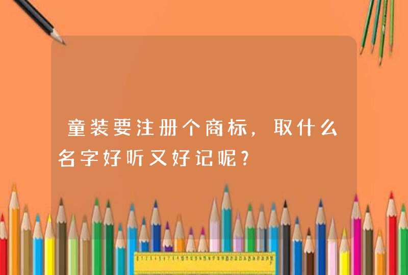 童装要注册个商标，取什么名字好听又好记呢？,第1张