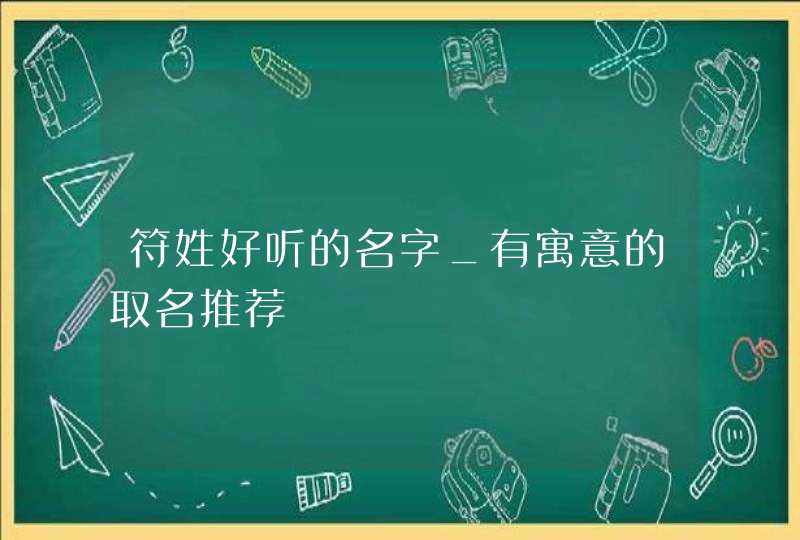 符姓好听的名字_有寓意的取名推荐,第1张