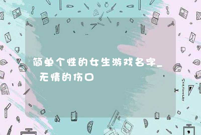 简单个性的女生游戏名字_ゞ无情的伤口,第1张