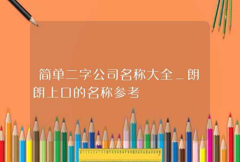 简单二字公司名称大全_朗朗上口的名称参考,第1张