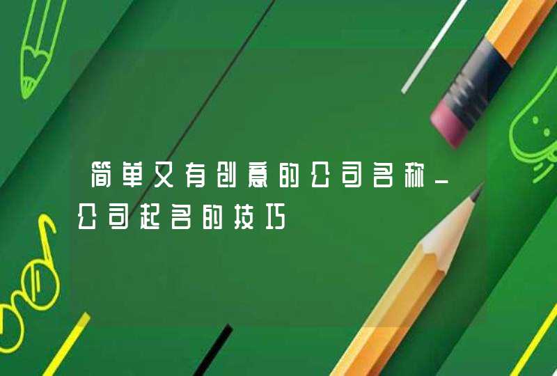 简单又有创意的公司名称_公司起名的技巧,第1张