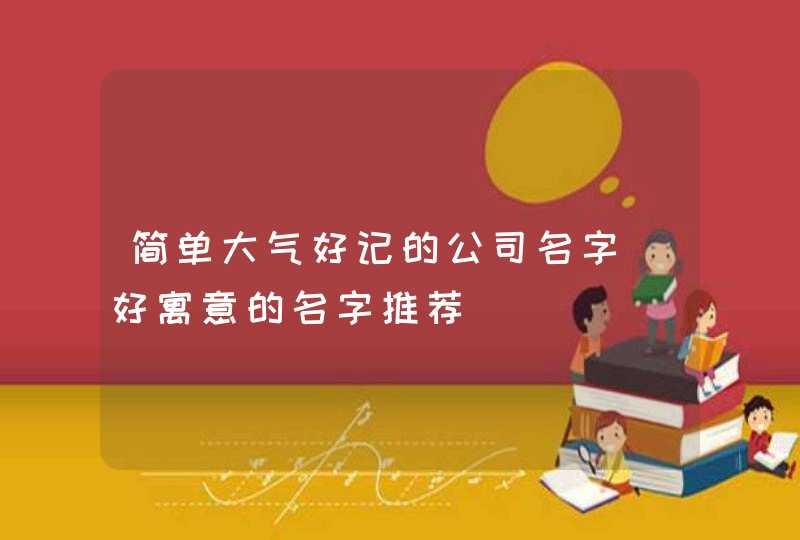 简单大气好记的公司名字_好寓意的名字推荐,第1张