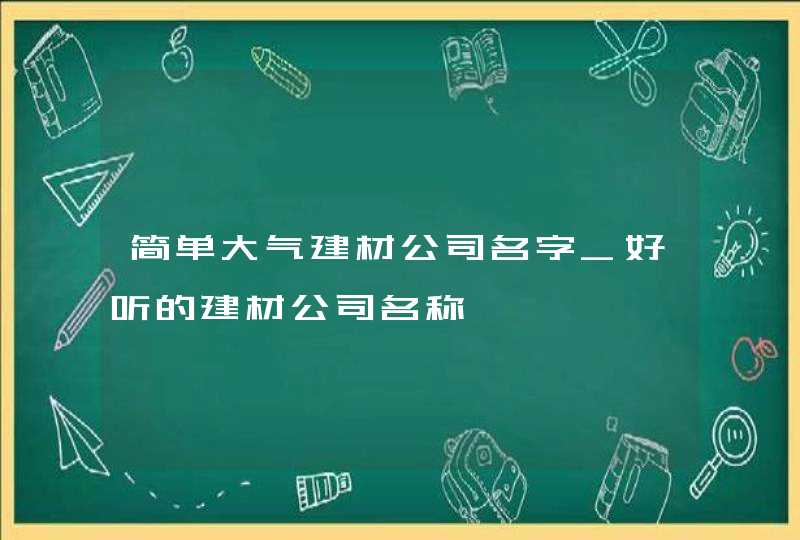 简单大气建材公司名字_好听的建材公司名称,第1张