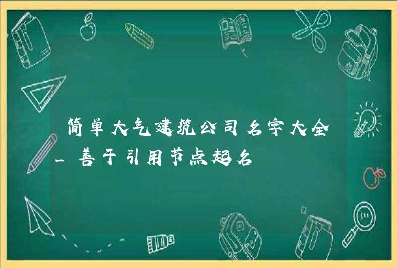 简单大气建筑公司名字大全_善于引用节点起名,第1张