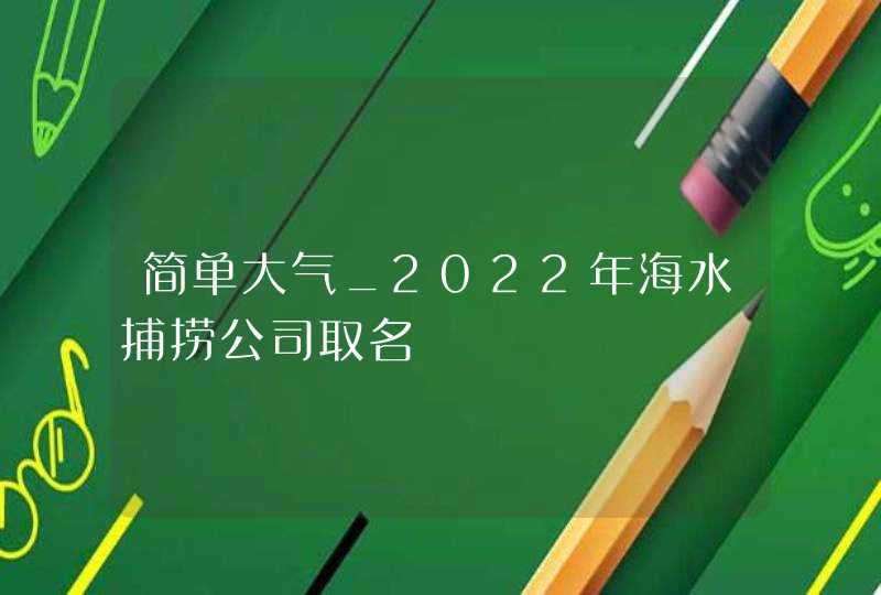 简单大气_2022年海水捕捞公司取名,第1张