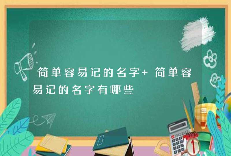 简单容易记的名字 简单容易记的名字有哪些,第1张